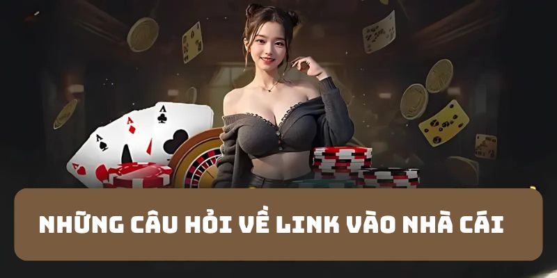 Những FAQ - câu hỏi liên quan đến link vào nhà cái